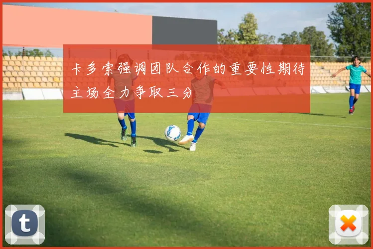 卡多索强调团队合作的重要性期待主场全力争取三分