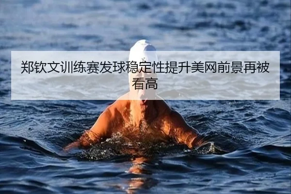 郑钦文训练赛发球稳定性提升美网前景再被看高