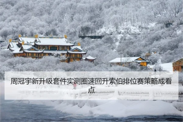 周冠宇新升级套件实测圈速回升索伯排位赛策略成看点