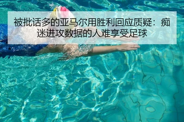 被批话多的亚马尔用胜利回应质疑：痴迷进攻数据的人难享受足球